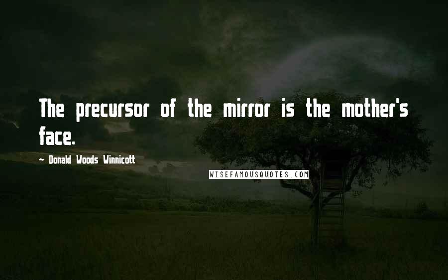 Donald Woods Winnicott Quotes: The precursor of the mirror is the mother's face.