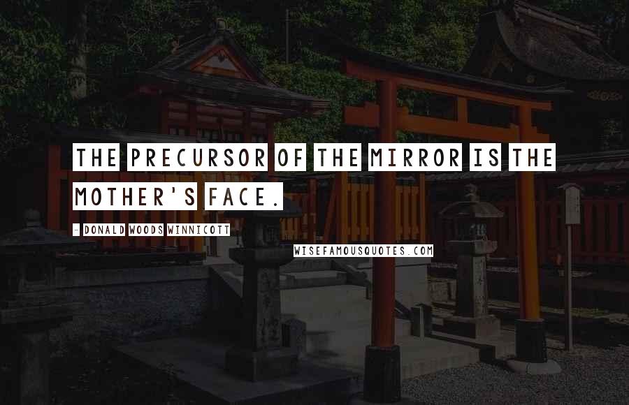 Donald Woods Winnicott Quotes: The precursor of the mirror is the mother's face.