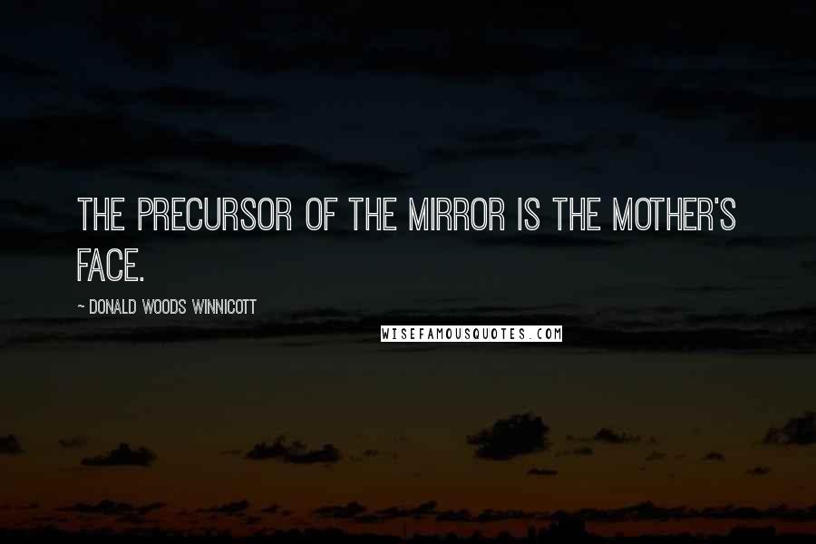 Donald Woods Winnicott Quotes: The precursor of the mirror is the mother's face.