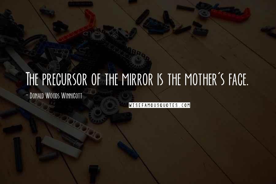 Donald Woods Winnicott Quotes: The precursor of the mirror is the mother's face.