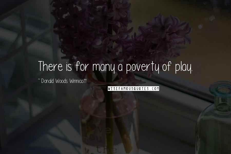 Donald Woods Winnicott Quotes: There is for many a poverty of play.