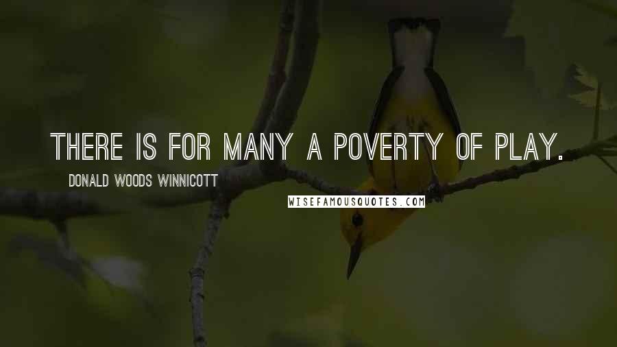 Donald Woods Winnicott Quotes: There is for many a poverty of play.