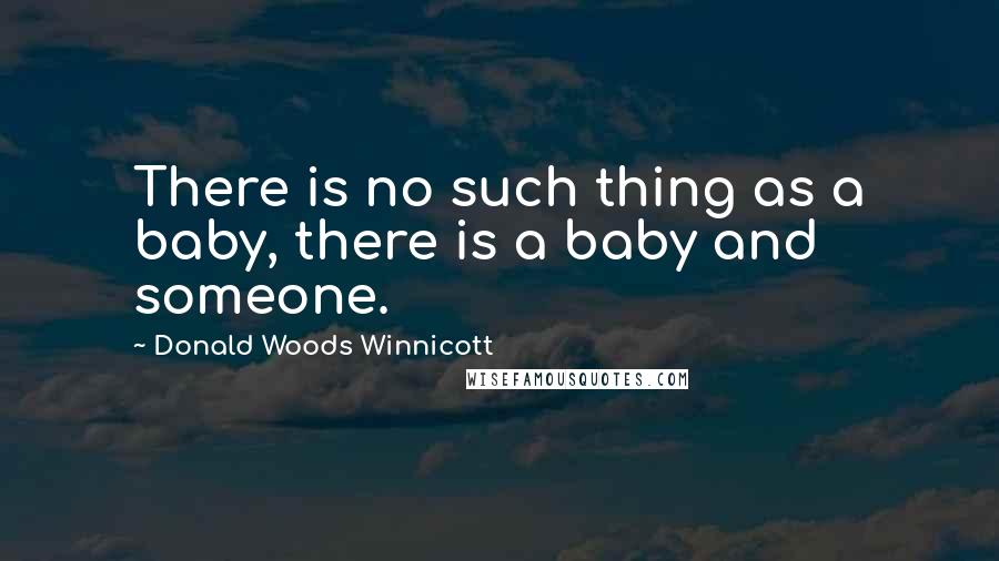 Donald Woods Winnicott Quotes: There is no such thing as a baby, there is a baby and someone.