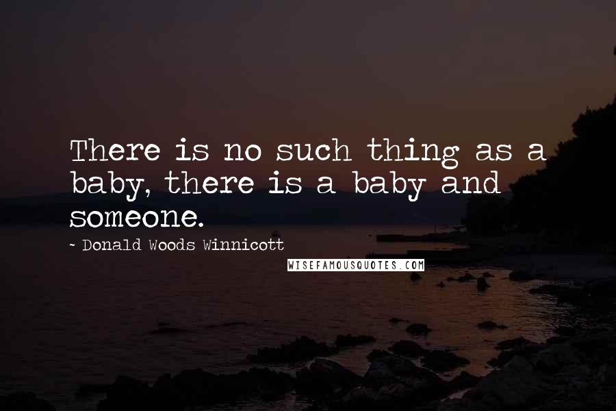 Donald Woods Winnicott Quotes: There is no such thing as a baby, there is a baby and someone.