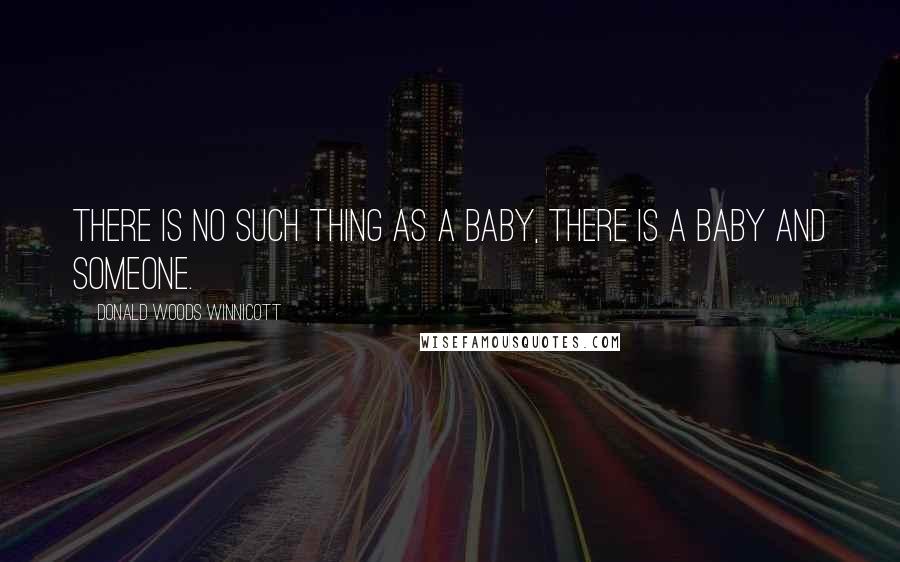 Donald Woods Winnicott Quotes: There is no such thing as a baby, there is a baby and someone.