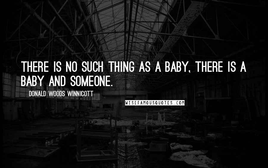 Donald Woods Winnicott Quotes: There is no such thing as a baby, there is a baby and someone.