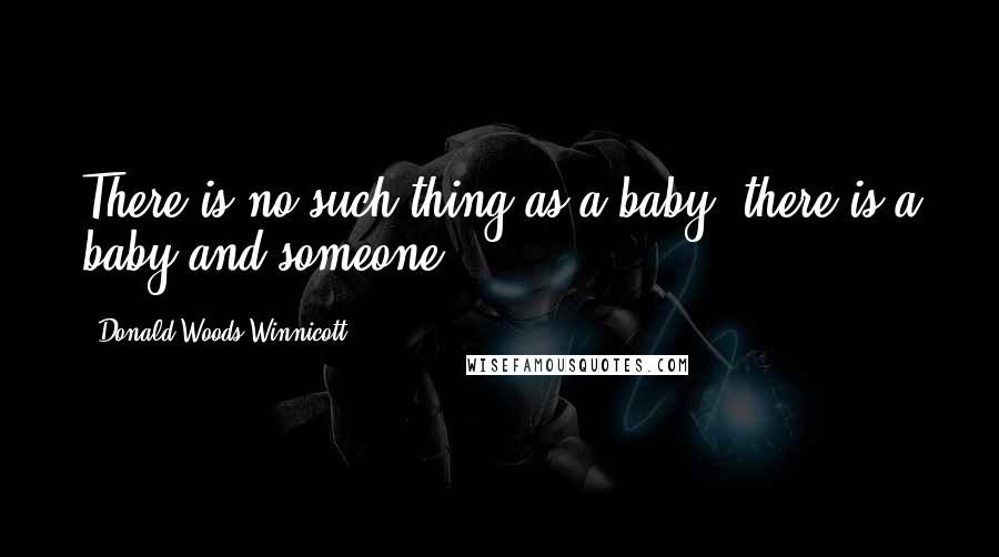 Donald Woods Winnicott Quotes: There is no such thing as a baby, there is a baby and someone.