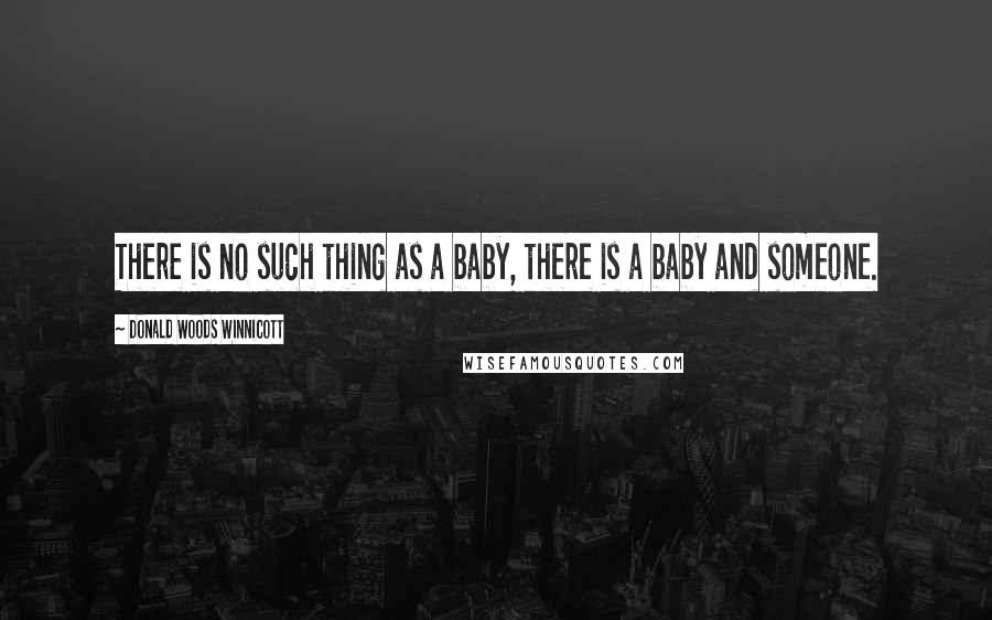 Donald Woods Winnicott Quotes: There is no such thing as a baby, there is a baby and someone.