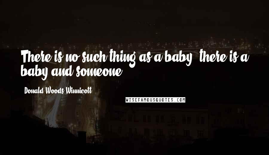 Donald Woods Winnicott Quotes: There is no such thing as a baby, there is a baby and someone.