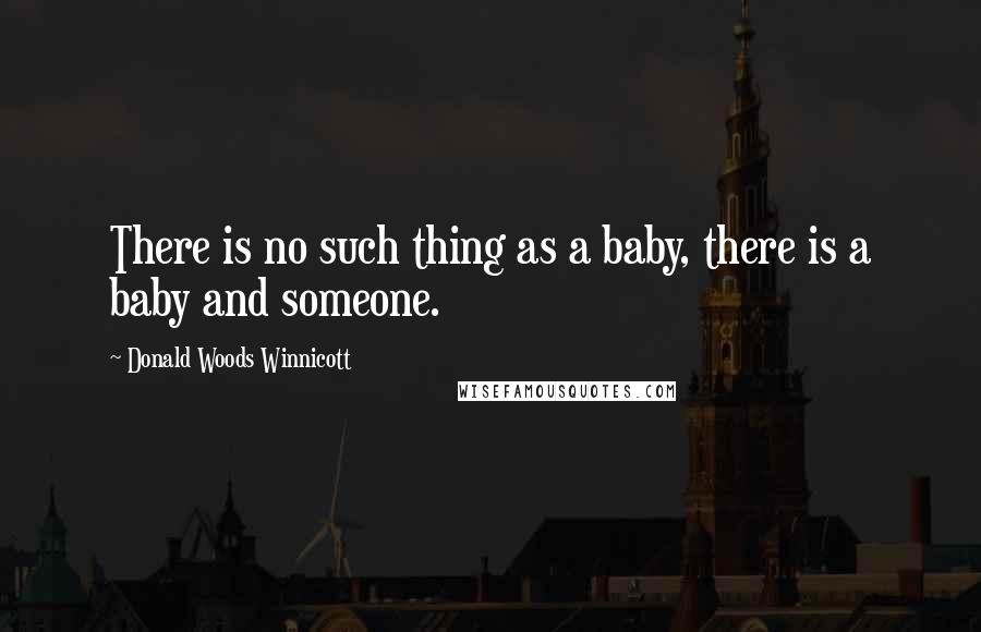 Donald Woods Winnicott Quotes: There is no such thing as a baby, there is a baby and someone.