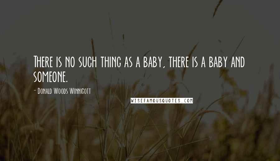 Donald Woods Winnicott Quotes: There is no such thing as a baby, there is a baby and someone.