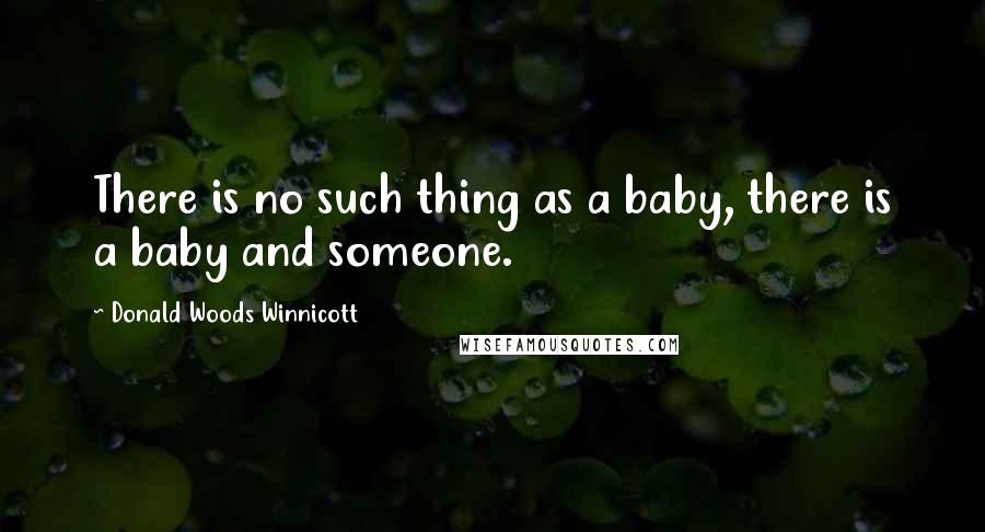 Donald Woods Winnicott Quotes: There is no such thing as a baby, there is a baby and someone.