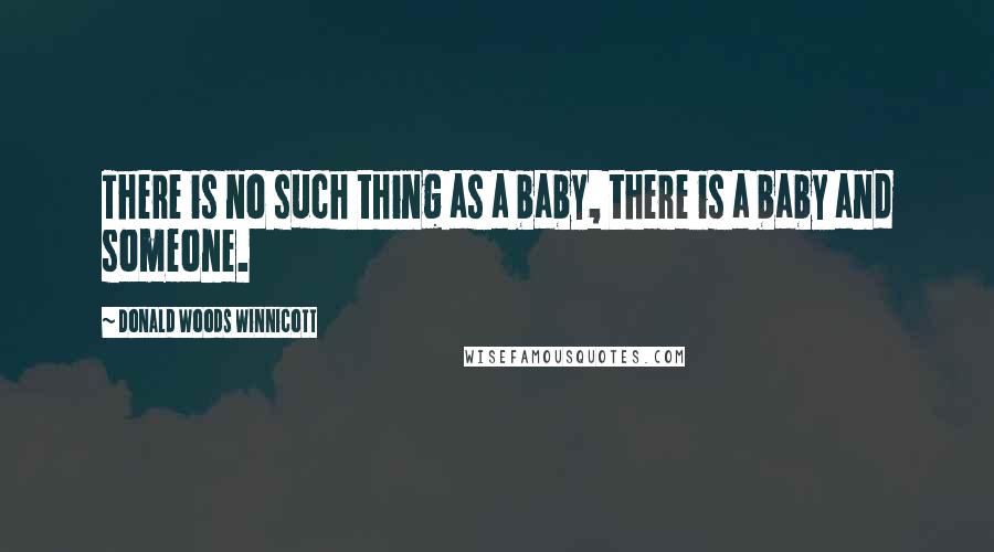 Donald Woods Winnicott Quotes: There is no such thing as a baby, there is a baby and someone.