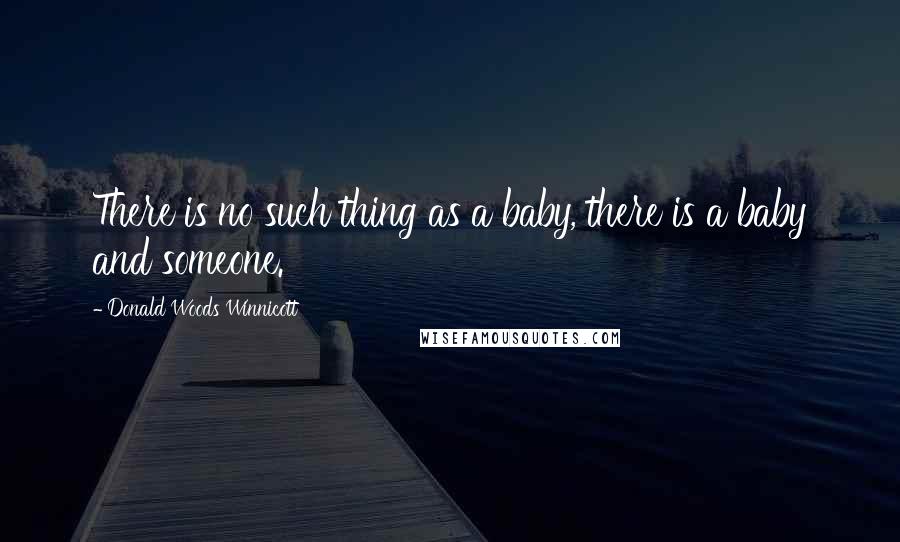 Donald Woods Winnicott Quotes: There is no such thing as a baby, there is a baby and someone.