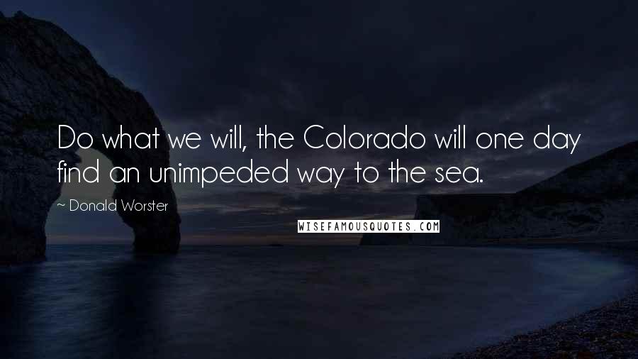 Donald Worster Quotes: Do what we will, the Colorado will one day find an unimpeded way to the sea.