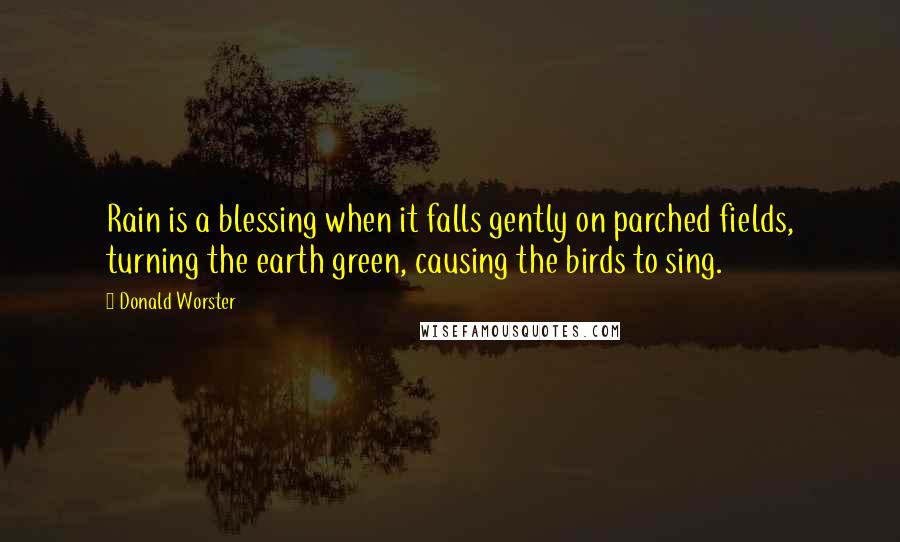 Donald Worster Quotes: Rain is a blessing when it falls gently on parched fields, turning the earth green, causing the birds to sing.