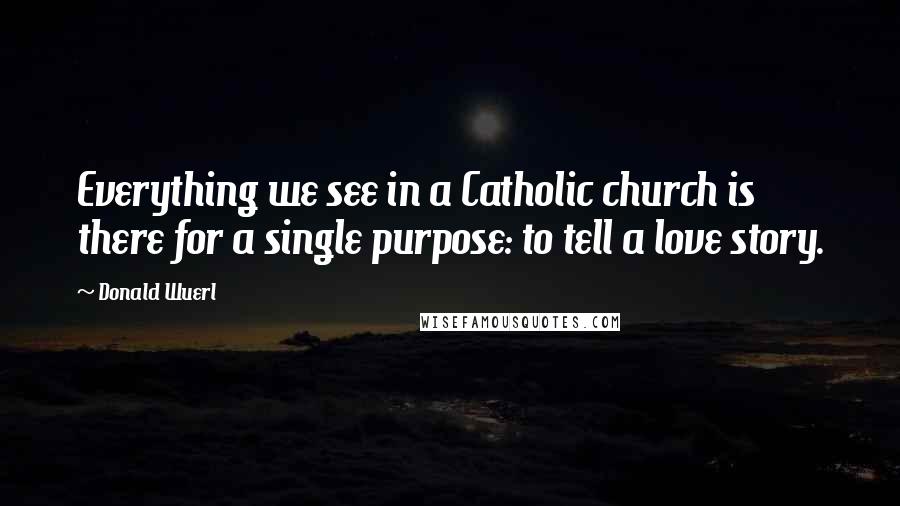 Donald Wuerl Quotes: Everything we see in a Catholic church is there for a single purpose: to tell a love story.