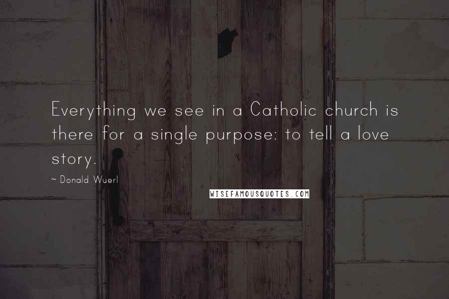 Donald Wuerl Quotes: Everything we see in a Catholic church is there for a single purpose: to tell a love story.