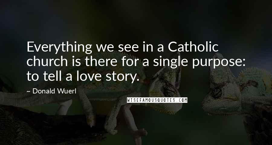 Donald Wuerl Quotes: Everything we see in a Catholic church is there for a single purpose: to tell a love story.