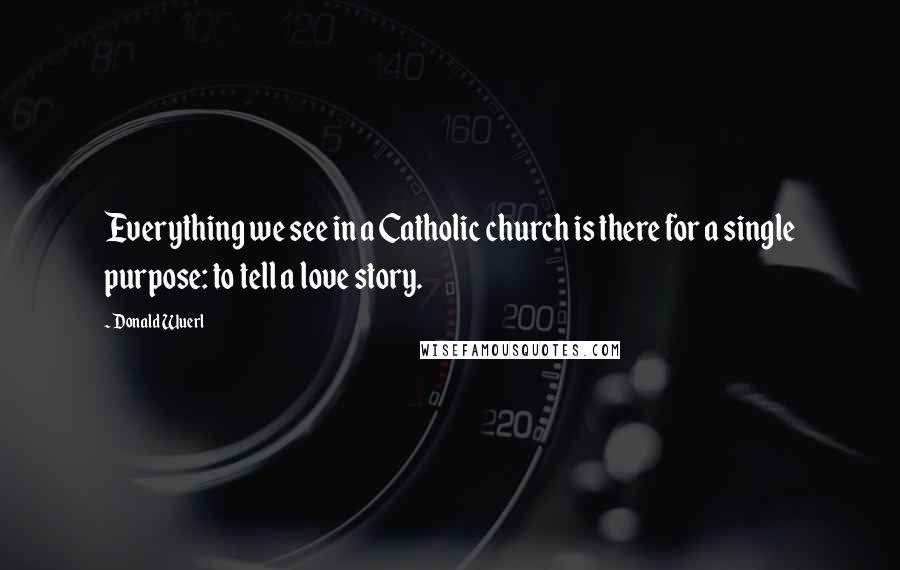 Donald Wuerl Quotes: Everything we see in a Catholic church is there for a single purpose: to tell a love story.