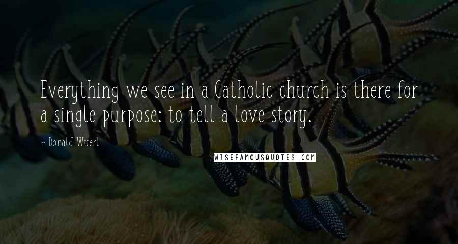 Donald Wuerl Quotes: Everything we see in a Catholic church is there for a single purpose: to tell a love story.
