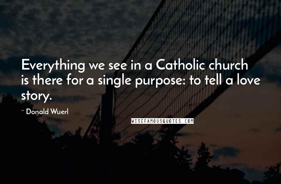 Donald Wuerl Quotes: Everything we see in a Catholic church is there for a single purpose: to tell a love story.