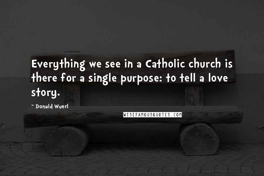 Donald Wuerl Quotes: Everything we see in a Catholic church is there for a single purpose: to tell a love story.