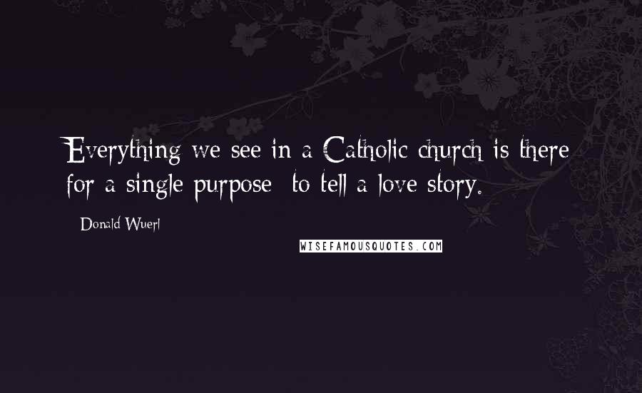 Donald Wuerl Quotes: Everything we see in a Catholic church is there for a single purpose: to tell a love story.