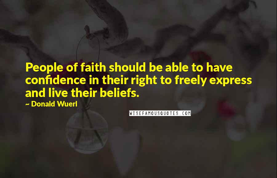 Donald Wuerl Quotes: People of faith should be able to have confidence in their right to freely express and live their beliefs.