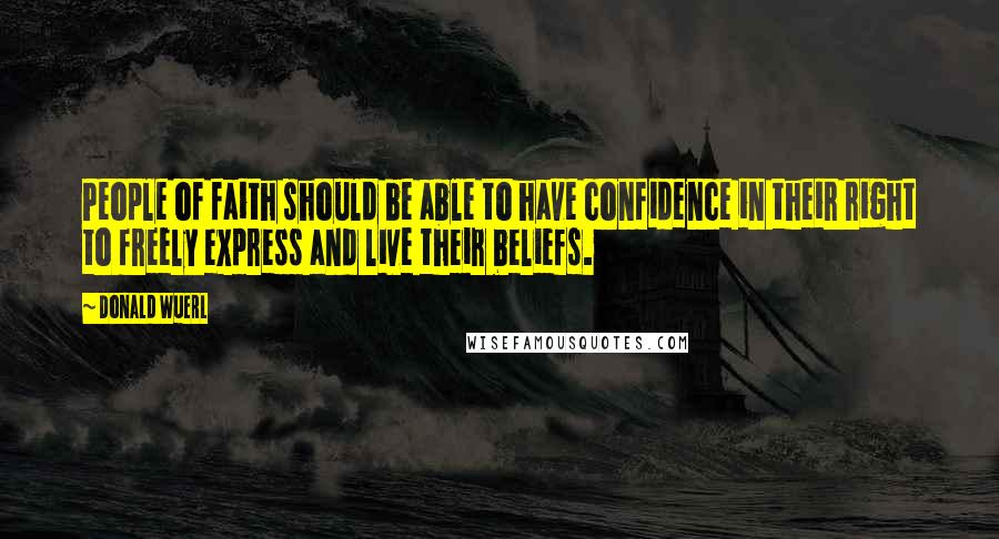 Donald Wuerl Quotes: People of faith should be able to have confidence in their right to freely express and live their beliefs.