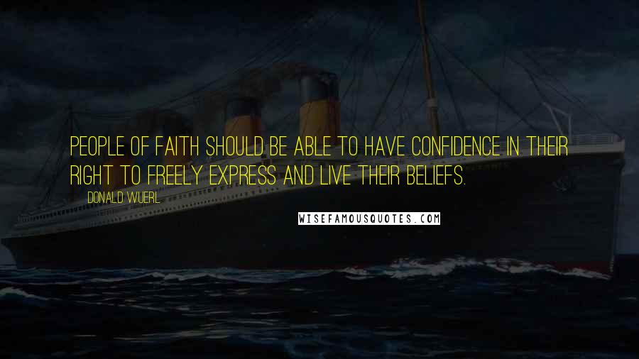 Donald Wuerl Quotes: People of faith should be able to have confidence in their right to freely express and live their beliefs.