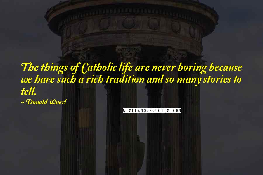 Donald Wuerl Quotes: The things of Catholic life are never boring because we have such a rich tradition and so many stories to tell.