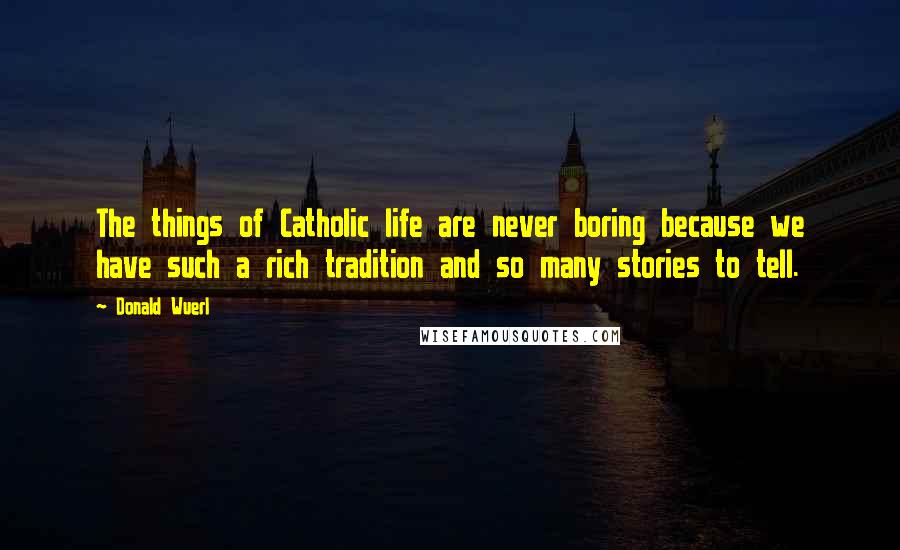 Donald Wuerl Quotes: The things of Catholic life are never boring because we have such a rich tradition and so many stories to tell.