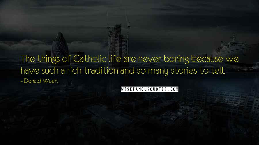 Donald Wuerl Quotes: The things of Catholic life are never boring because we have such a rich tradition and so many stories to tell.
