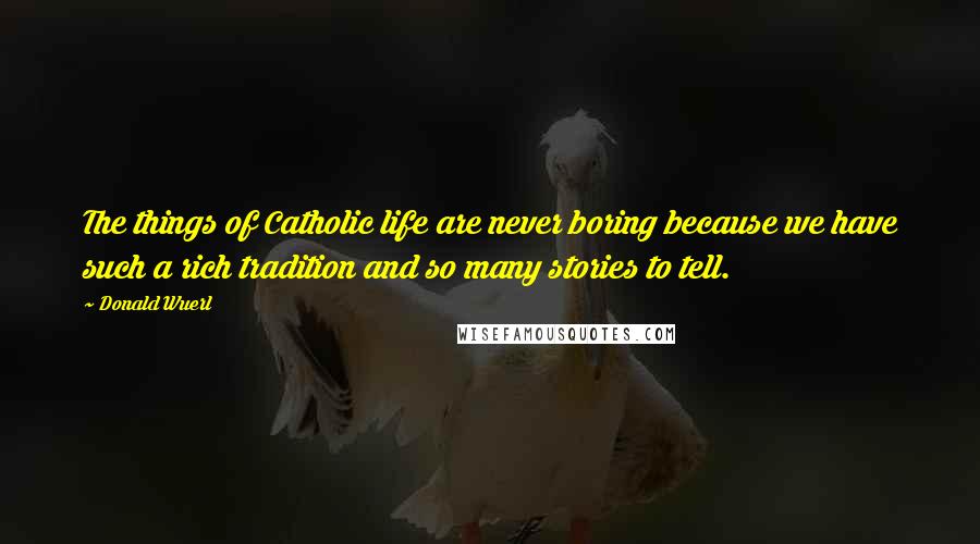 Donald Wuerl Quotes: The things of Catholic life are never boring because we have such a rich tradition and so many stories to tell.