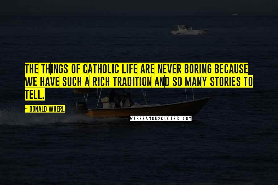 Donald Wuerl Quotes: The things of Catholic life are never boring because we have such a rich tradition and so many stories to tell.