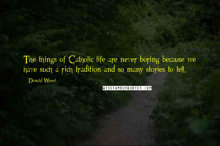 Donald Wuerl Quotes: The things of Catholic life are never boring because we have such a rich tradition and so many stories to tell.