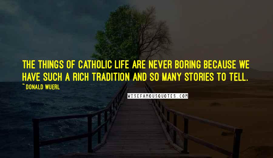 Donald Wuerl Quotes: The things of Catholic life are never boring because we have such a rich tradition and so many stories to tell.