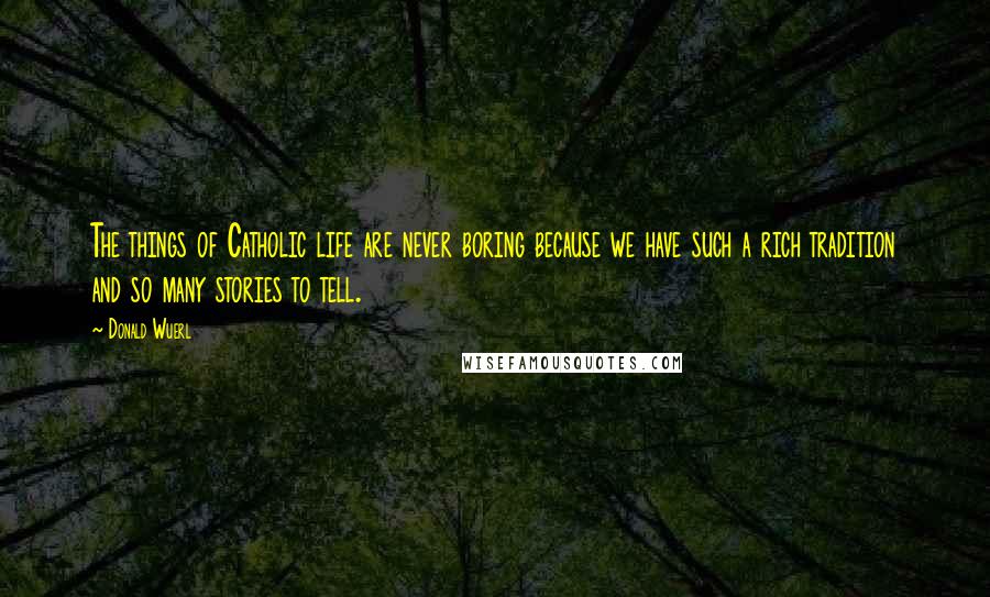 Donald Wuerl Quotes: The things of Catholic life are never boring because we have such a rich tradition and so many stories to tell.