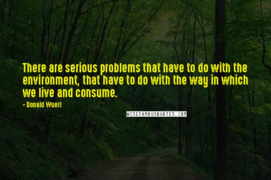 Donald Wuerl Quotes: There are serious problems that have to do with the environment, that have to do with the way in which we live and consume.