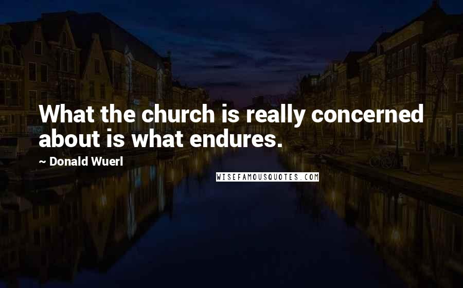 Donald Wuerl Quotes: What the church is really concerned about is what endures.