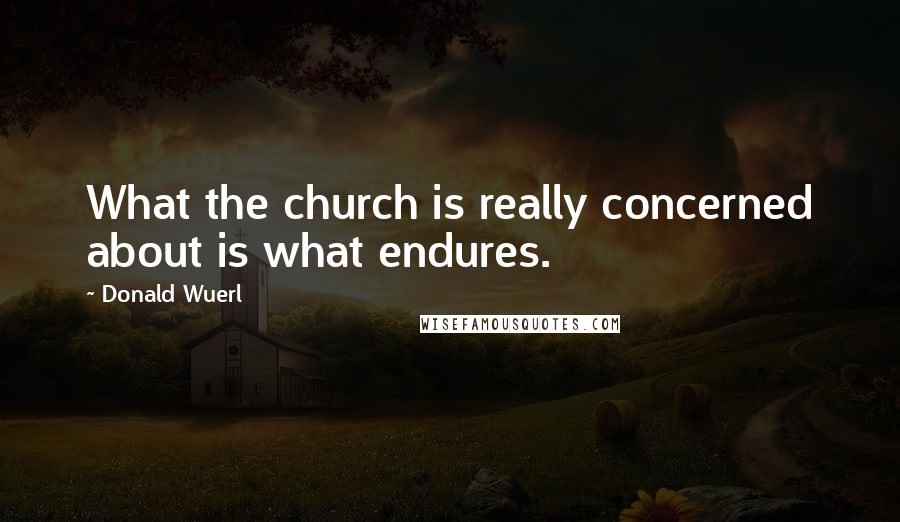 Donald Wuerl Quotes: What the church is really concerned about is what endures.