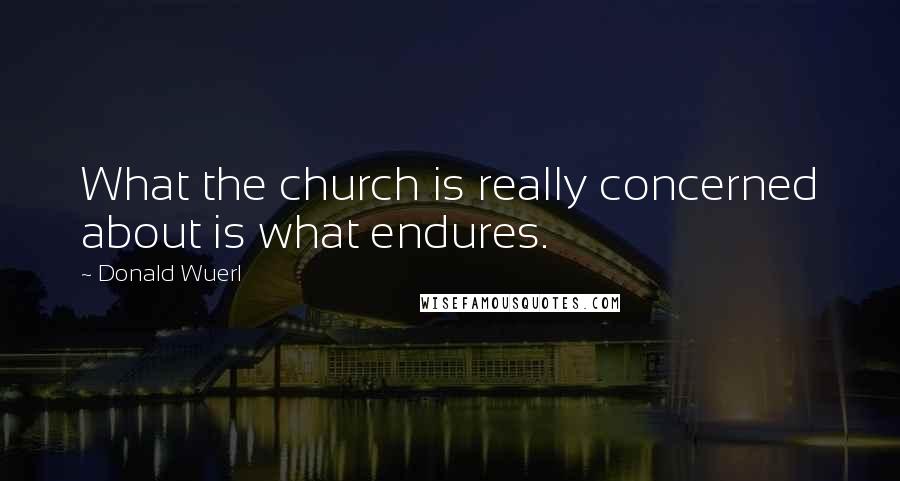 Donald Wuerl Quotes: What the church is really concerned about is what endures.