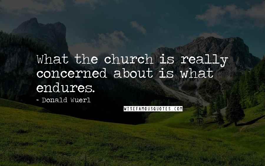 Donald Wuerl Quotes: What the church is really concerned about is what endures.