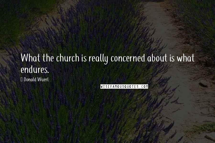 Donald Wuerl Quotes: What the church is really concerned about is what endures.