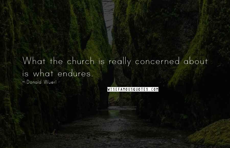 Donald Wuerl Quotes: What the church is really concerned about is what endures.