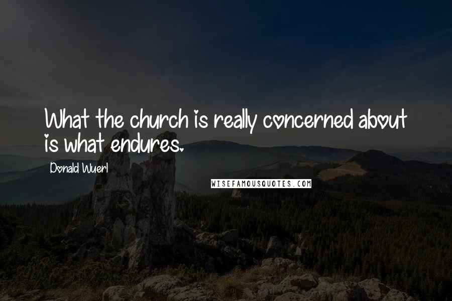 Donald Wuerl Quotes: What the church is really concerned about is what endures.