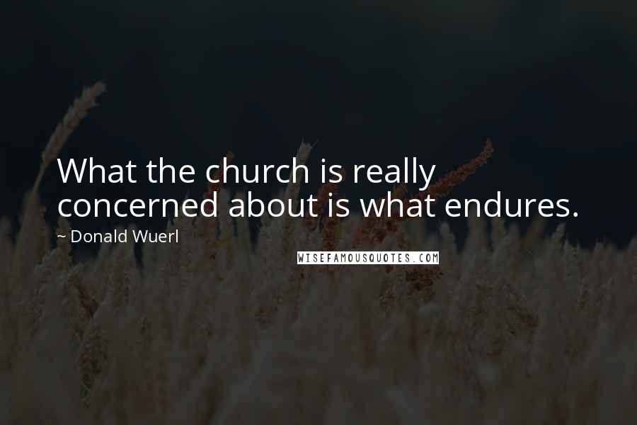 Donald Wuerl Quotes: What the church is really concerned about is what endures.