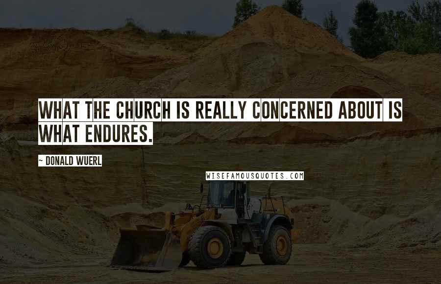 Donald Wuerl Quotes: What the church is really concerned about is what endures.