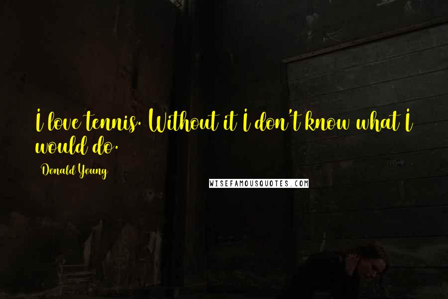 Donald Young Quotes: I love tennis. Without it I don't know what I would do.